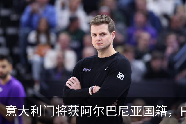 意大利门将获阿尔巴尼亚国籍，FIFA或成转籍拦路虎