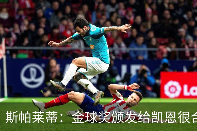斯帕莱蒂：金球奖颁发给凯恩很合理 对热那亚将全力争胜