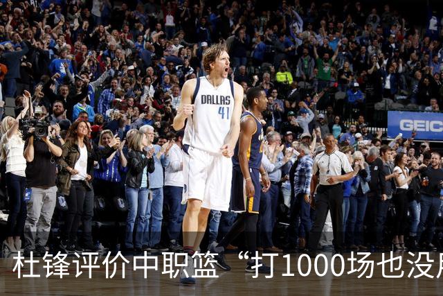 杜锋评价中职篮“打1000场也没用”，和他说的“20分算个屁”是一体两面，一个意思