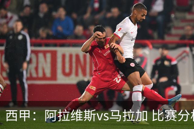 西甲：阿拉维斯vs马拉加 比赛分析