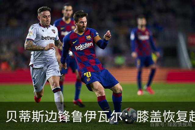 贝蒂斯边锋鲁伊瓦尔：膝盖恢复超预期，已缺席5个月