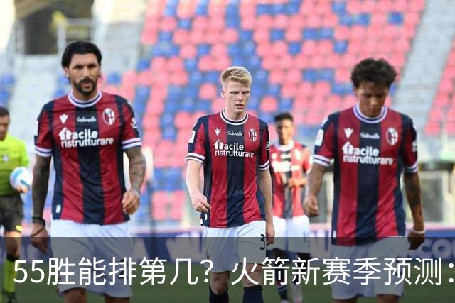 55胜能排第几？火箭新赛季预测：次轮或西决出局